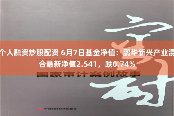 个人融资炒股配资 6月7日基金净值：鹏华新兴产业混合最新净值2.541，跌0.74%