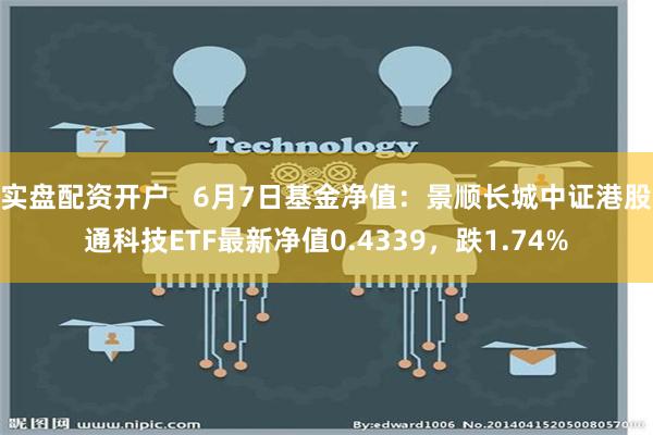 实盘配资开户   6月7日基金净值：景顺长城中证港股通科技ETF最新净值0.4339，跌1.74%