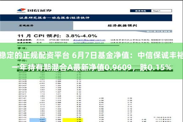 稳定的正规配资平台 6月7日基金净值：中信保诚丰裕一年持有期混合A最新净值0.9609，跌0.15%