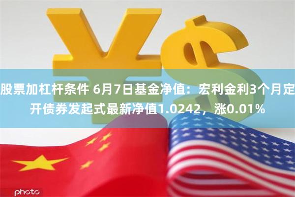 股票加杠杆条件 6月7日基金净值：宏利金利3个月定开债券发起式最新净值1.0242，涨0.01%