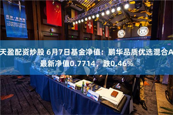 天盈配资炒股 6月7日基金净值：鹏华品质优选混合A最新净值0.7714，跌0.46%