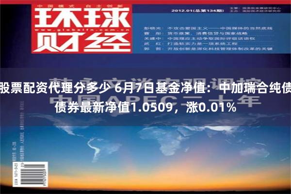 股票配资代理分多少 6月7日基金净值：中加瑞合纯债债券最新净值1.0509，涨0.01%