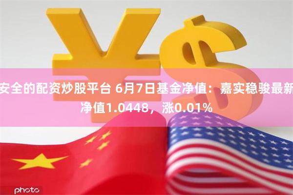 安全的配资炒股平台 6月7日基金净值：嘉实稳骏最新净值1.0448，涨0.01%