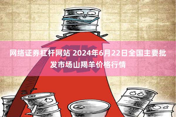 网络证券杠杆网站 2024年6月22日全国主要批发市场山羯羊价格行情