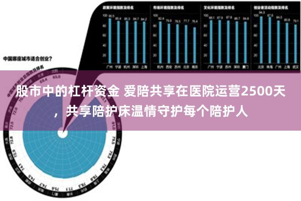 股市中的杠杆资金 爱陪共享在医院运营2500天，共享陪护床温情守护每个陪护人