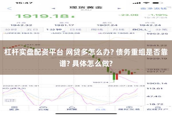 杠杆实盘配资平台 网贷多怎么办? 债务重组是否靠谱? 具体怎么做?