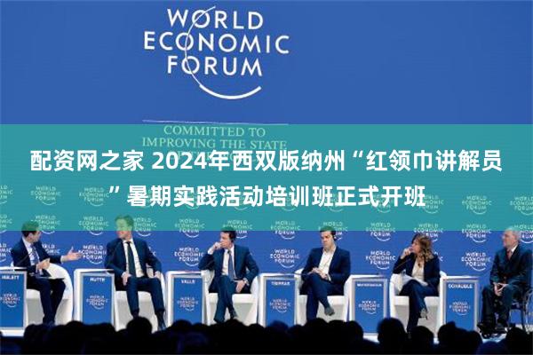 配资网之家 2024年西双版纳州“红领巾讲解员”暑期实践活动培训班正式开班