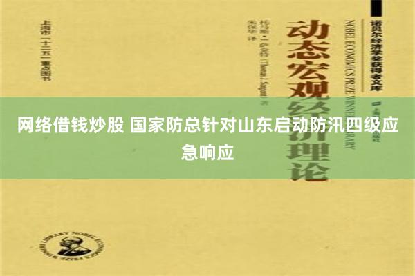 网络借钱炒股 国家防总针对山东启动防汛四级应急响应