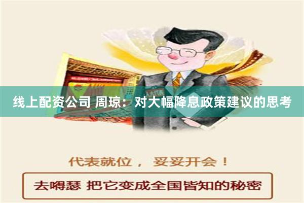 线上配资公司 周琼：对大幅降息政策建议的思考