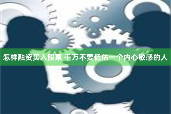 怎样融资买入股票 千万不要低估一个内心敏感的人