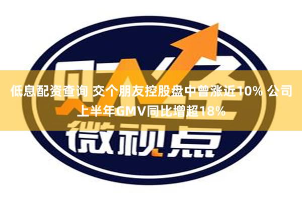 低息配资查询 交个朋友控股盘中曾涨近10% 公司上半年GMV同比增超18%