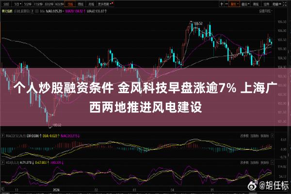 个人炒股融资条件 金风科技早盘涨逾7% 上海广西两地推进风电建设