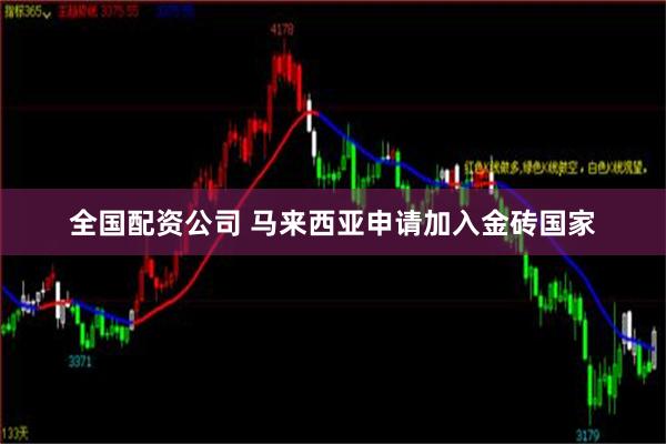 全国配资公司 马来西亚申请加入金砖国家