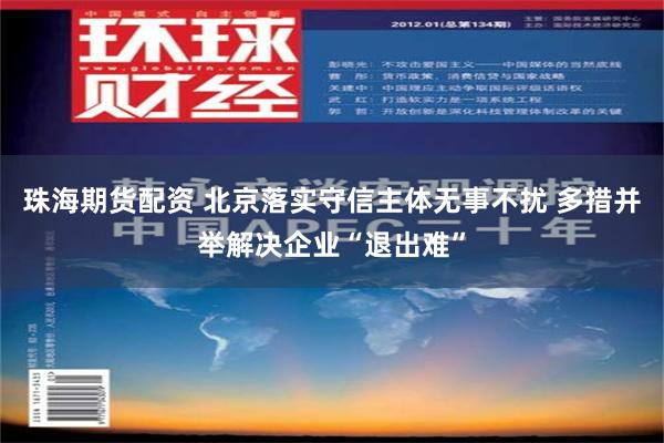 珠海期货配资 北京落实守信主体无事不扰 多措并举解决企业“退出难”