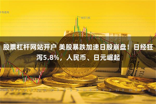 股票杠杆网站开户 美股暴跌加速日股崩盘！日经狂泻5.8%，人民币、日元崛起