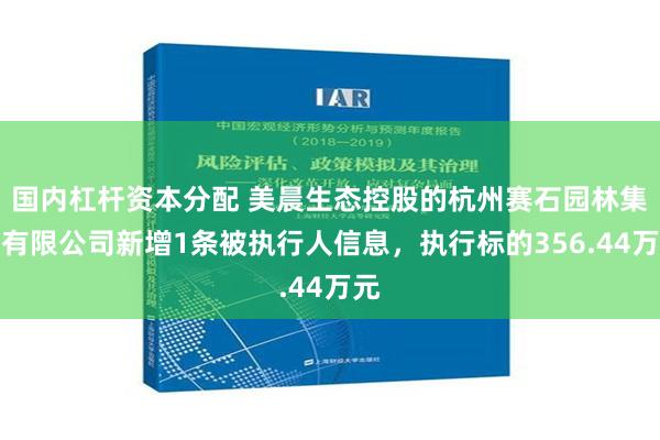 国内杠杆资本分配 美晨生态控股的杭州赛石园林集团有限公司新增1条被执行人信息，执行标的356.44万元