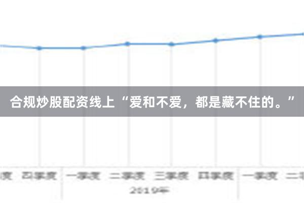 合规炒股配资线上 “爱和不爱，都是藏不住的。”