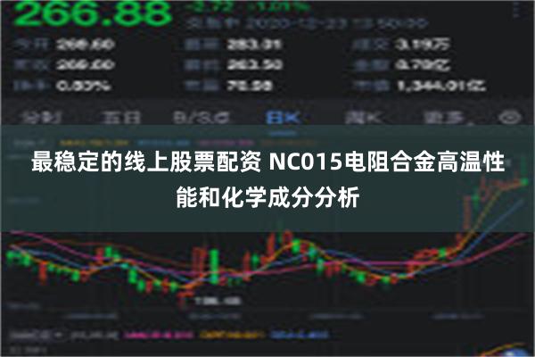 最稳定的线上股票配资 NC015电阻合金高温性能和化学成分分析