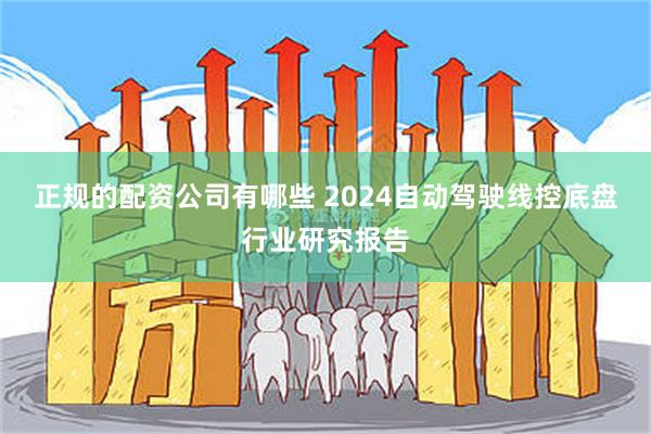 正规的配资公司有哪些 2024自动驾驶线控底盘行业研究报告