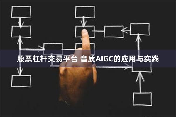 股票杠杆交易平台 音质AIGC的应用与实践