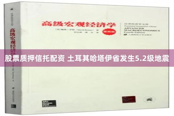 股票质押信托配资 土耳其哈塔伊省发生5.2级地震