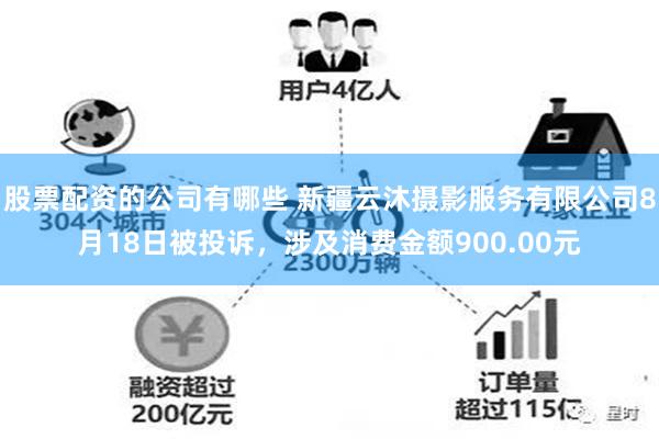 股票配资的公司有哪些 新疆云沐摄影服务有限公司8月18日被投诉，涉及消费金额900.00元