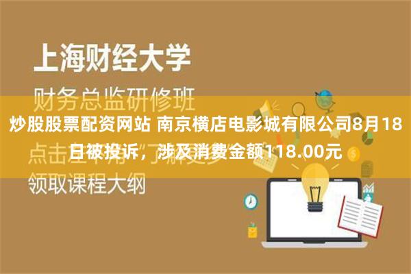 炒股股票配资网站 南京横店电影城有限公司8月18日被投诉，涉及消费金额118.00元