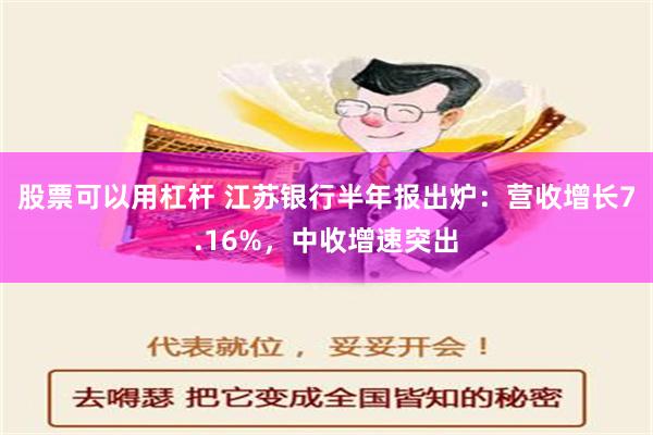 股票可以用杠杆 江苏银行半年报出炉：营收增长7.16%，中收增速突出