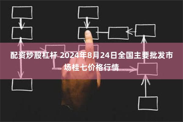 配资炒股杠杆 2024年8月24日全国主要批发市场桂七价格行情