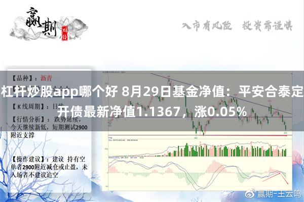 杠杆炒股app哪个好 8月29日基金净值：平安合泰定开债最新净值1.1367，涨0.05%