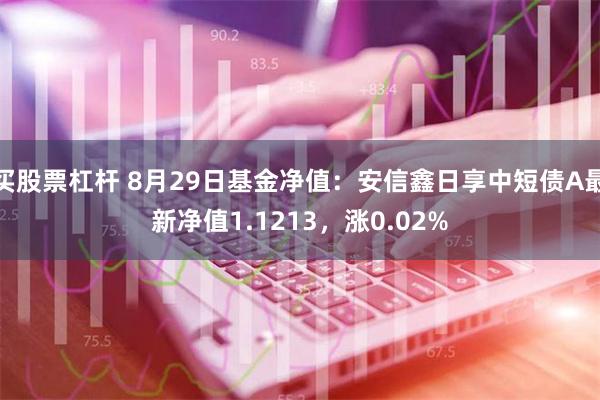 买股票杠杆 8月29日基金净值：安信鑫日享中短债A最新净值1.1213，涨0.02%