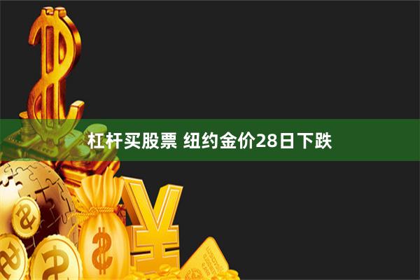 杠杆买股票 纽约金价28日下跌