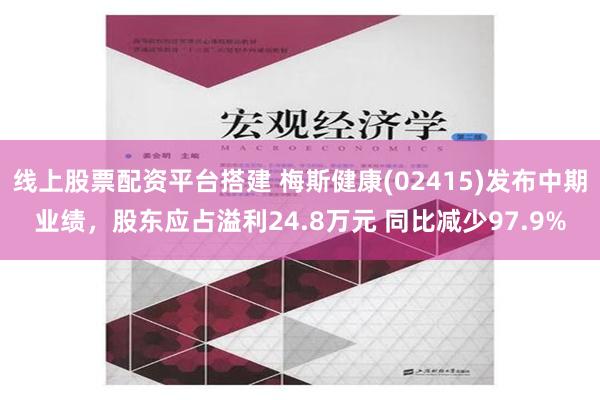 线上股票配资平台搭建 梅斯健康(02415)发布中期业绩，股东应占溢利24.8万元 同比减少97.9%