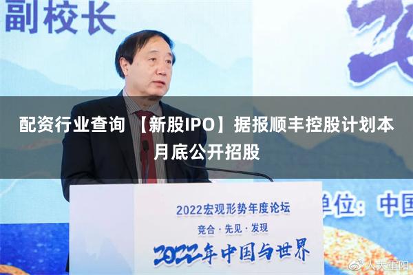 配资行业查询 【新股IPO】据报顺丰控股计划本月底公开招股