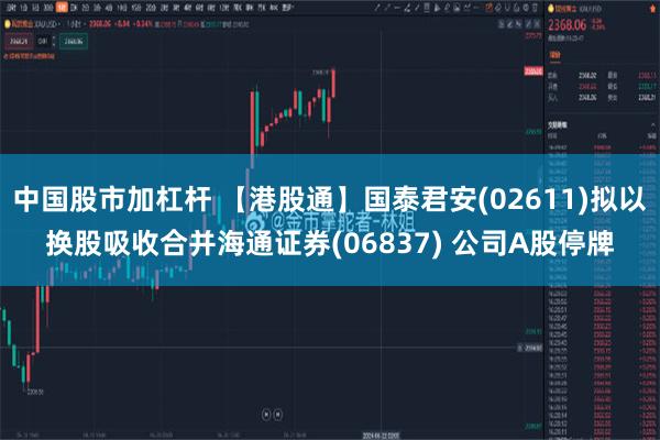 中国股市加杠杆 【港股通】国泰君安(02611)拟以换股吸收合并海通证券(06837) 公司A股停牌