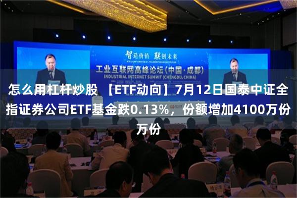 怎么用杠杆炒股 【ETF动向】7月12日国泰中证全指证券公司ETF基金跌0.13%，份额增加4100万份