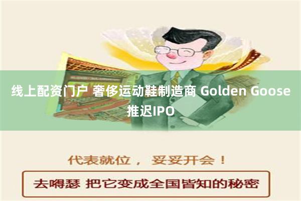 线上配资门户 奢侈运动鞋制造商 Golden Goose推迟IPO