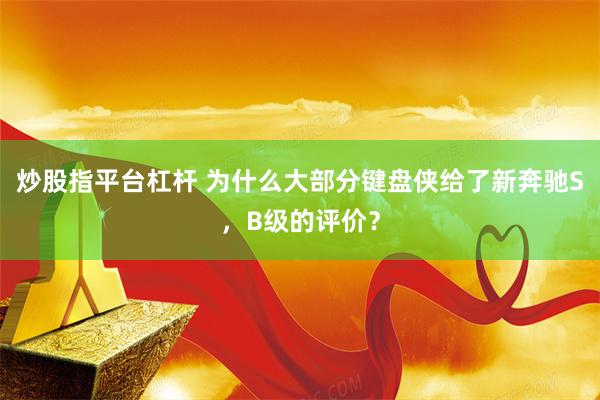 炒股指平台杠杆 为什么大部分键盘侠给了新奔驰S，B级的评价？