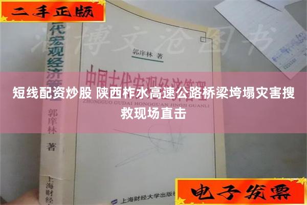 短线配资炒股 陕西柞水高速公路桥梁垮塌灾害搜救现场直击