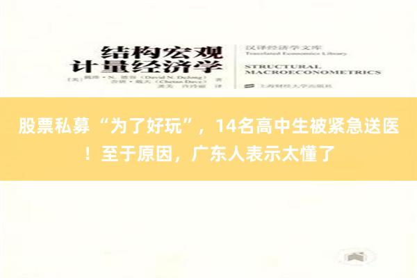 股票私募 “为了好玩”，14名高中生被紧急送医！至于原因，广东人表示太懂了