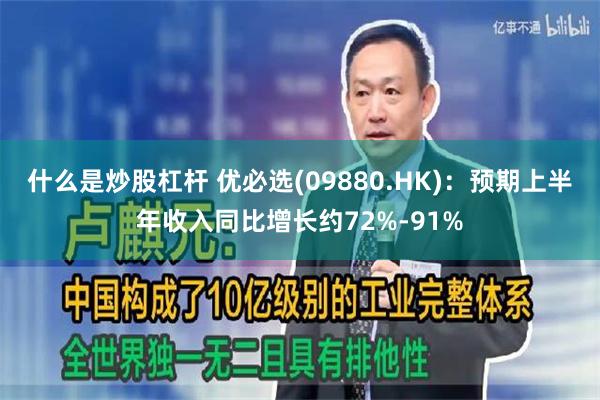 什么是炒股杠杆 优必选(09880.HK)：预期上半年收入同比增长约72%-91%