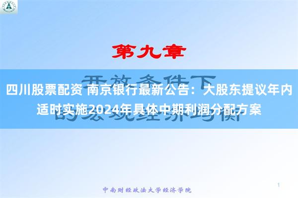 四川股票配资 南京银行最新公告：大股东提议年内适时实施2024年具体中期利润分配方案