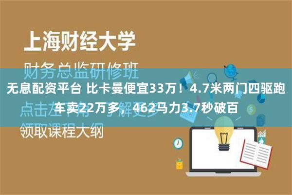 无息配资平台 比卡曼便宜33万！4.7米两门四驱跑车卖22万多，462马力3.7秒破百