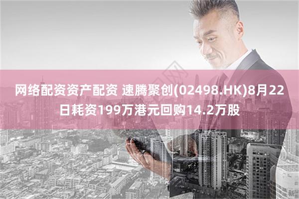 网络配资资产配资 速腾聚创(02498.HK)8月22日耗资199万港元回购14.2万股