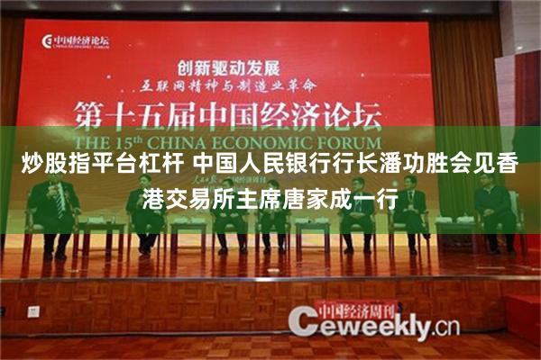 炒股指平台杠杆 中国人民银行行长潘功胜会见香港交易所主席唐家成一行