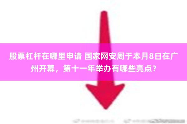 股票杠杆在哪里申请 国家网安周于本月8日在广州开幕，第十一年举办有哪些亮点？