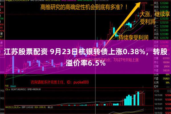 江苏股票配资 9月23日杭银转债上涨0.38%，转股溢价率6.5%