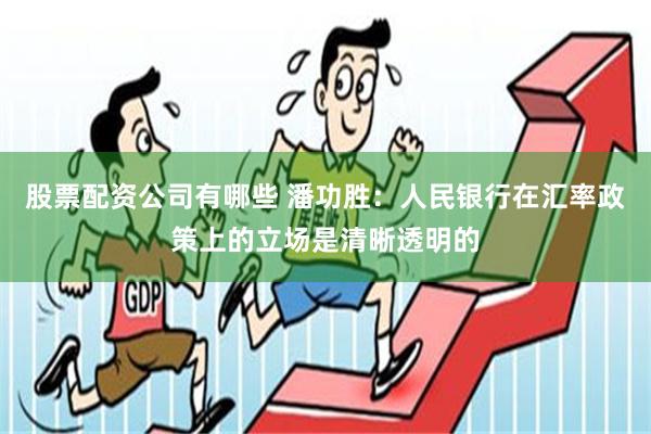 股票配资公司有哪些 潘功胜：人民银行在汇率政策上的立场是清晰透明的