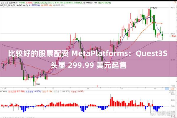 比较好的股票配资 MetaPlatforms：Quest3S 头显 299.99 美元起售