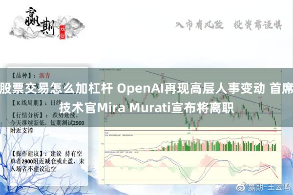 股票交易怎么加杠杆 OpenAI再现高层人事变动 首席技术官Mira Murati宣布将离职